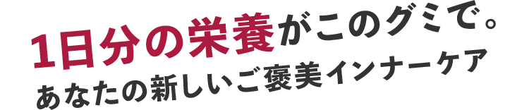 1日分の栄養がこのグミで。あなたの新しいご褒美インナーケア