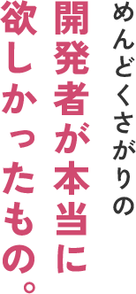 めんどくさがりの開発者が本当に欲しかったもの。