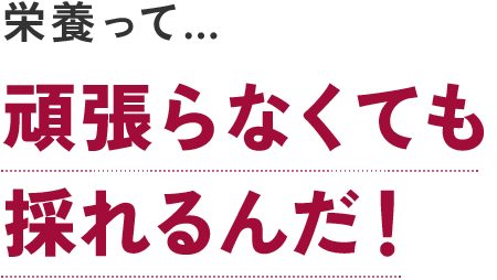 栄養って…頑張らなくても採れるんだ！