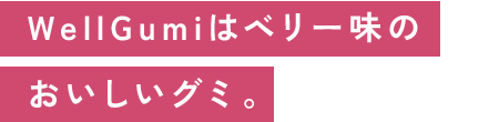 WellGumiはベリー味のおいしいグミ。
