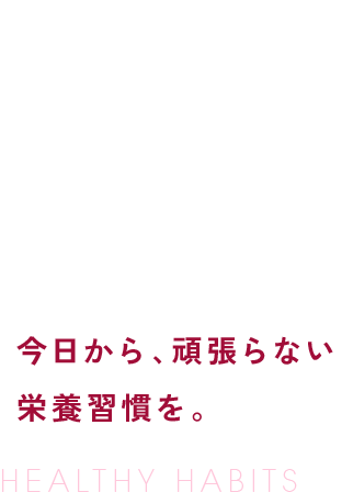 習慣はおいしくつくる。今日から、頑張らない栄養習慣を。
